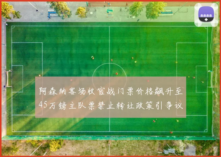 阿森纳客场收官战门票价格飙升至45万镑主队票禁止转让政策引争议
