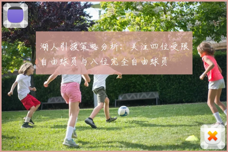 湖人引援策略分析：关注四位受限自由球员与八位完全自由球员